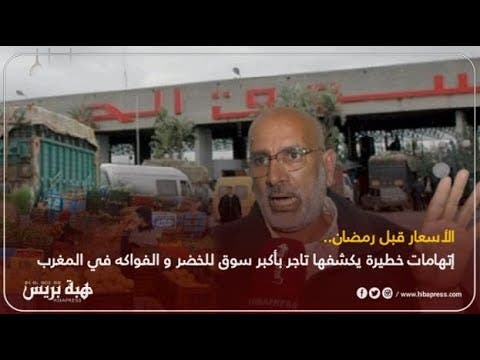 حقائق واتهامات خطيرة يكشفها تاجر بأكبر سوق للخضر والفواكه في المغرب